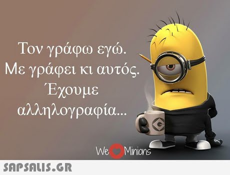 1ον γραφω εγω. ε γράφει κι αυτός. Έχουμε αλληλογραφία. We Minions