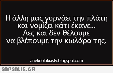 Η άλλη μας,γυρνάει την πλάτη και νομίζει κάτι έκανε.. Λες και δεν θέλουμε να βλέπουμε την κωλάρα της. anekdotakiastv.blogspot.com