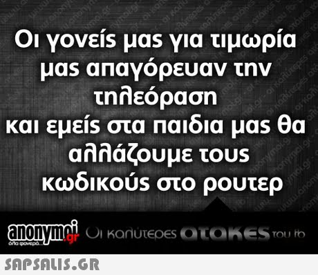 Οι Yoveis μας για τιμωρία μας απαγορευαν την και εμεις στα Παιδια μας θα αλλάζουμε τουs κωοικουs στο ρουτερ .gr