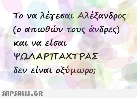 Το να λες εσαι ΑλεΕ (ο απωθών τους άνδρες) και να εισαι ΨΩΛΑΡΠΑΧΤΡΑΣ δεν είναι οξύμωρο; ανδρος 