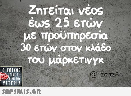 Ζητείται νέ0s 25 ετών με προϋπηρεσία 30 ετών στον κλάδο του μαρκετινγκ  ΥΣΤΕΡΙΑ @TzortzA 