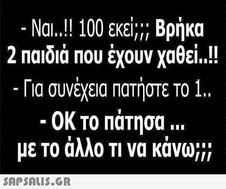 Ναι..!! 100 εκεί;;; Βρήκα 2 Παιδιά που έχουν χαθεί!! Για συνέχεια Πατήστε ΤΟ 1 -ΟΚ ΤΟ Πάτησα .. με ΤΟ αλλο Τι να κανω;