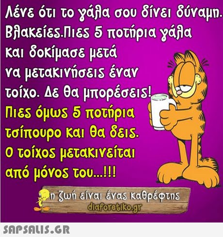 Λένε ότι το γάλα σου δίνει δύναμη Βλακεί&S.Π 165 5 ποτήρια γάλα και δοκίμασε μετά να μετακινήσεις έναν τοίχο. Δε θα μπορεσε! TIES όμω55 ποτήρια τσίπουρο και θα δε1S. τοίχ0S μετακινείται από μόν0s του !! ! ο n Kun είναι . &vas καθρέφτηs 