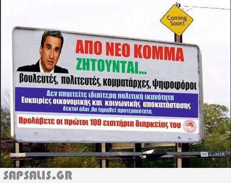 Coming Soon! ΑΠΟ ΝΕΟ ΚΟΜΜΑ  ΖΗΤΟΥΝΤΑΙ βουλευτές, πολιτευτές, κομματάρχεςψηφοφόροι Δεν ΠΠυτείτε ιδιαιτερη πολιτική ικανότητα Ευκαιρίες οικονομικής κυι κοινωνικής αποκατάστασης δεκτοί Ολοι θα τηρηθεί προτεραιότητ Προλάβετε οι πρώτοι 100 εισιτήρια διυρκείας του Α 