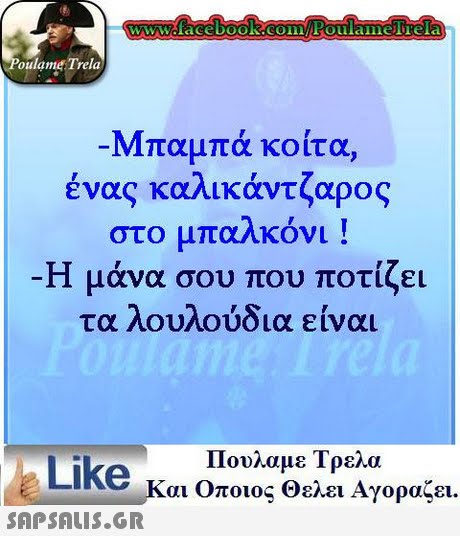 oulame Trela Μπαμπά κοίτα, ένας καλικάντζαρος στο μπαλκόνι ! -Η μάνα σου που ποτίζει τα λουλούδια είναι Πουλαμε Τρελα Like και Οποιος θελει Αγοραζει. 