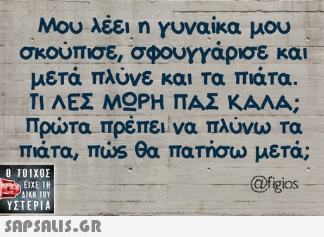 Μου λέει η Υυναίκα μου σκουπισε, σφουγγάρισε και μετά πλύνε και τα πιάτα. ΤΙ ΛΕΣ Μ ΡΗ ΠΑΣ ΚΑΛΑ; Πρώτα πρέπει να πλύνω τα πιάτα, πώς θα πατήσω μετά; @figios  ΥΣΤΕΡΙΑ 