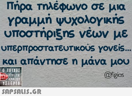 Πήρα τηλέφωνο σε μια γραμμή ψυχολογικης υποστήριξηs νεων με υπερπροστατευτικ0US Υονε.s.. και απαντησε η υάνα υου ΤΟΙΧΟΣ EIXE TH ΔΙΚΗ ΤΟΥ ΥΣΤΕΡΙΑ @fgios 