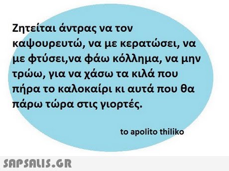 Ζητείται άντρας να τον καψουρευτώ, να με κερατώσει, να με φτύσει,να φάω κόλλημα, να μην τρώω, για να χάσω τα κιλά που πήρα το καλοκαίρι κι αυτά που θα παρω τωρα στις γιορτες. to apolito thiliko 