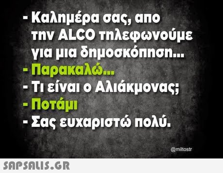 -Καλημέρα σας, ano την ALCO Τηλεφωνούμε για μια δημοσκόΠηση. Παρακαλώ -Τι είναι ο Αλιάκμονας; -Ποτάμι Σας ευχαριστώ πολύ. @miltostr 