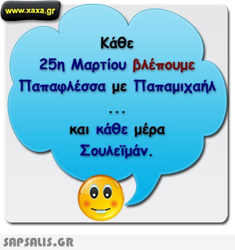 www.xaxa.gr Κάθε 25η Μαρτίου βλέπουμε Παπαφλέσσα με Παπαμιχαήλ και κάθε μέρα Σουλεϊμάν. 