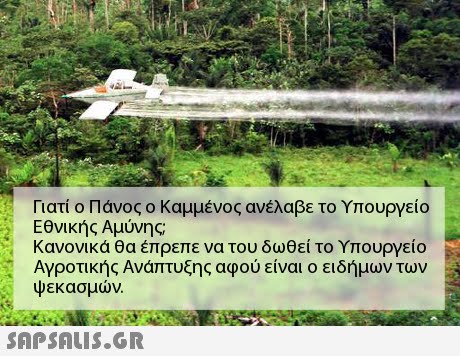 Γιατί ο Πάνος ο Καμμένος ανέλαβε το Υπουργείο Εθνικής Αμύνης Κανονικά θα έπρεπε να του δωθεί το Υπουργείο Αγροτικής Ανάπτυξης αφού είναι ο ειδήμων των ψεκασμών.