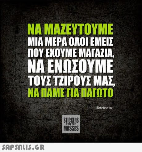 ΝΑ ΜΑΖΕΥΤΟΥΜΕ ΜΙΑ ΜΕΡΑ ΟΛΟΙ ΕΜΕΙΣ ΠΟΥ ΕΧΟΥΜΕ ΜΑΓΑΖΙΑ, ΝΑ ΕΝΩΣΟΥΜΕ ΤΟΥΣ ΤΖΊΡΟΥΣ ΜΑΣ ΝΑ ΠΑΜΕ ΠΑΛΑΓΩΤΟ @dodosmpe STICKERS MASSES FOR THE 