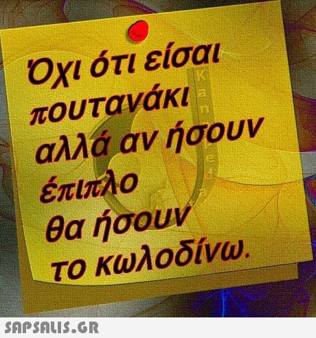 Οχι ότι είσαι πουτανάκι αλλά αν ήσουν έπιπλο θα ήσουν το κωλοδίνω. 