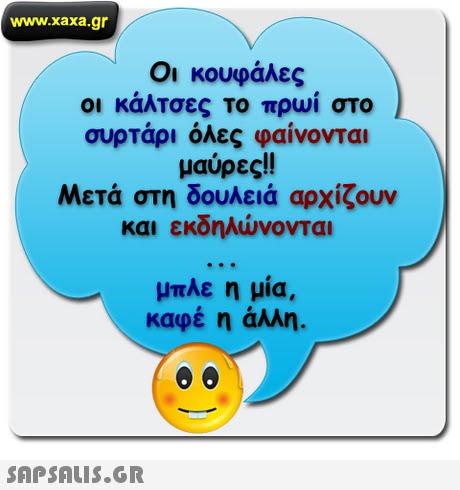 www.xaxa.gr Οι κουφάλες Οι κάλτσες το πρωί στο συρτάρι όλες φαίνονται μαύρες!! Μετά στη δουλειά αρχίζουν και εκδηλώνονται μπλε η μία, καφέ η άλλη. 