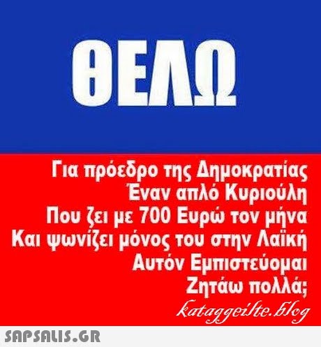 OEAn Για πρόεδρο της Δημοκρατίας Έναν απλό κυριούλη Που ζει με 700 Ευρώ Τον μήνα Και ψωνίζει μόνος Του στην Λαϊκή Αυτόν Εμπιστεύομα Ζητάω πολλά; 