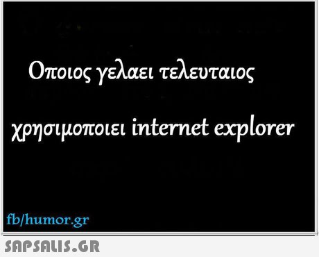 Όποιος γελαει τελευταιος χρησιμοποιει internet explorer fb/humor.gr 