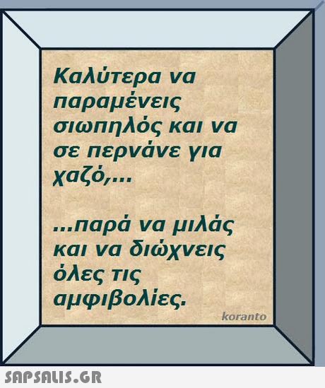 Καλύτερα να Παρα μενεις σιωΠηΛος και να σε Περνανε για χαζο, Παρα να μιΛας και να διώχνεις όλες Τις αμφιβολίες. koranto 