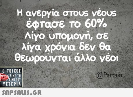 Η ανεργία στουs νέ0s έφτασε το 60% Λίγο υπομονή, σε λίΥα χρόνια δεν θα θεωρούνται άλλο νέοι  ΥΣΤΕΡΙΑ @Partalia 