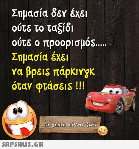Σημασία δεν έχει ούτε το ταξίδι ούτε ο προορισμός Σημασία έχει να βρε!s πάρκινγκ όταν φτάσε!S ! !! 