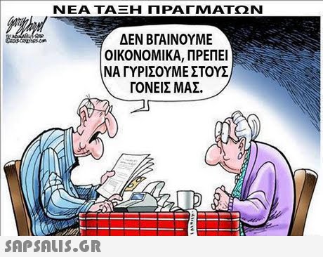 ΝΕΑ ΤΑΞΗ ΠΡΑΓΜΑΤΩΝ ΔΕΝ ΒΓΑΙΝΟΥΜΕ ΟΙΚΟΝΟΜΙΚΑ, ΠΡΕΠΕΙ ΝΑ ΓΥΡΙΣΟΥΜΕ ΣΤΟΥΣ ΓΟΝΕΙΣ ΜΑΣ. 