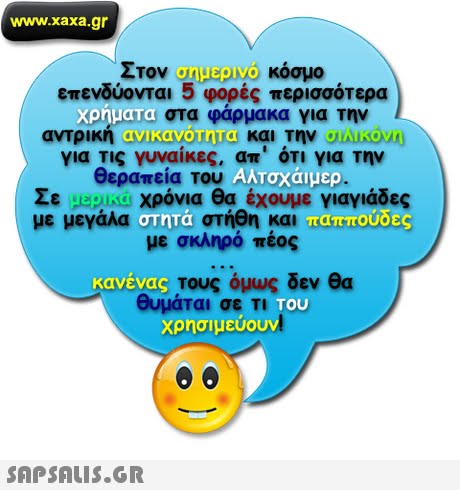 www.xaxa.gr Στον Άμε2yo κόσμο επενδύονται 5 φορές περισσότερα στα φάρμακα για την για Τις γυναίκες, απ  ότι για την θεραπεία Του ANOduw. Σε .32.10 χρόνια θα έχουμε γιαγιάδες με μεγάλα στήθη και με σκληρό πέος coso. Τους όμως δεν θα θυμάται σε ΤΙ χρησιμεύου