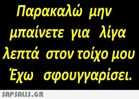 Παρακαλώ μην μπαίνετε για λίγα λεπτά στον τοίχο μου Εχω σφουγγαρίσει. 