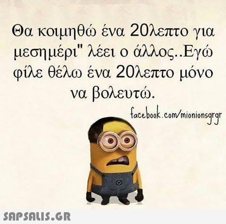 Θα κοιμηθώ ένα 20λεπτο για μεσημέρι λέει ο άλλος. .Εγώ φίλε θέλω ένα 20λεπτο μόνο να βολευτώ. acebook.Com/mionionsqrgr