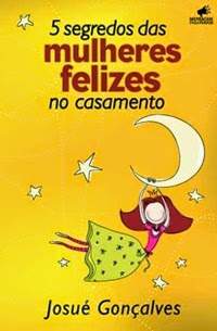 5 Segredos das Mulheres Felizes no Casamento, por Josué Gonçaves 5 Segredos das Mulheres Felizes no Casamento, por Josué Gonçaves