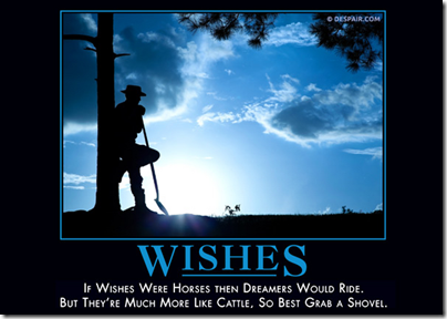 Wishes: If wishes were horses then dreamers would ride. But they're much more like cattle, so best grab a shovel.