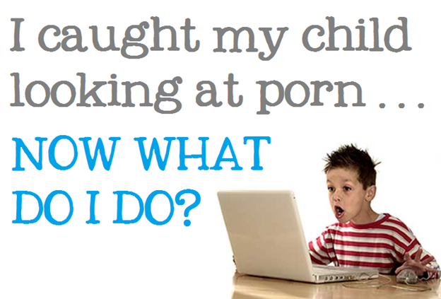 i caught my child looking at porn now what do I do