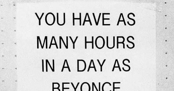 QUOTE You have as many hours in a day as Beyoncé. 