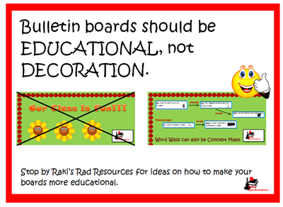 Bulletin boards should be educational, not decoration.  Stop by Raki's Rad Resources for ideas on how to make your bulletin boards more educational.