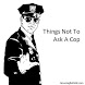 Things Not To Ask A Cop