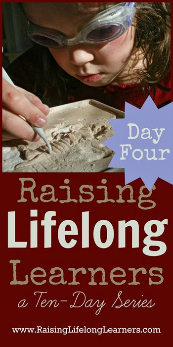 Raising Lifelong Learners a Ten Day Series via www.RaisingLifelongLearners.com Day Four
