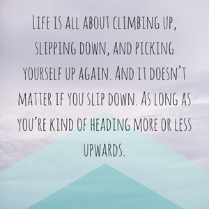 Life is all about climbing up, slipping