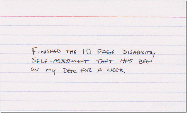 Finished the 10 page disability self-assessment that has been on my desk for a week.