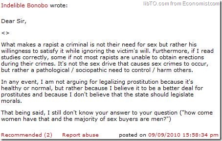 What makes a rapist a criminal is not their need for sex but rather his willingness to satisfy it while ignoring the victim's will. Furthermore, if I read studies correctly, some if not most rapists are unable to obtain erections during their crimes. It's not the sex drive that causes sex crimes to occur, but rather a pathological / sociopathic need to control / harm others. In any event, I am not arguing for legalizing prostitution because it's healthy or normal, but rather because I believe it to be a better deal for prostitutes and because I don't believe that the state should legislate morals.