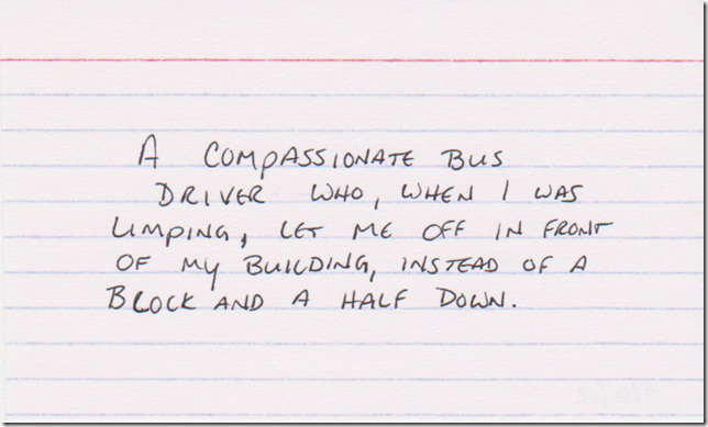 A compassionate bus driver who, when I was limping, let me off in front of my building, instead of a block and a half down.