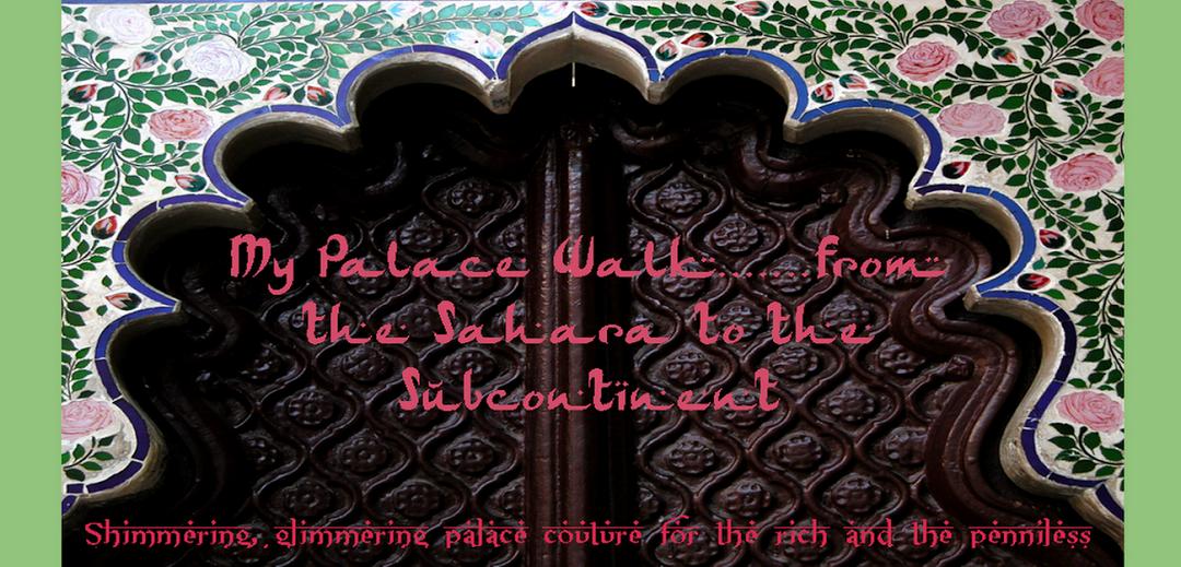 My Palace Walk.....from  the Sahara to the Subcontinent