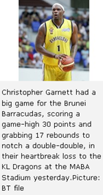 Christopher Garnett had a big game for the Brunei Barracudas, scoring a game-high 30 points and grabbing 17 rebounds to notch a double-double, in their heartbreak loss to the KL Dragons at the MABA Stadium yesterday.Picture: BT file 